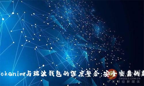 探索Tokenim与瑞波钱包的深度整合：安全交易的新时代
