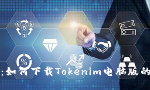 轻松获取:如何下载Tokenim电脑版的详细指南