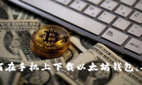 一步步教你如何在手机上下载以太坊钱包，确保安全与便利