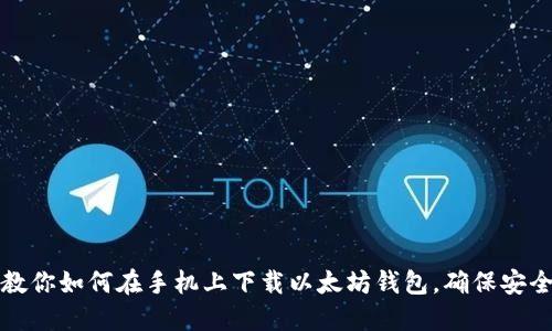 一步步教你如何在手机上下载以太坊钱包，确保安全与便利