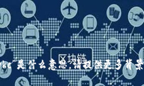 很抱歉，我不明白“tokenim wkc”是什么意思。请提供更多背景或信息，以便我更好地帮助您！