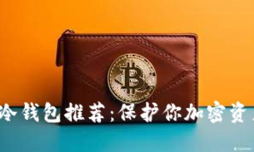 2023年最佳冷钱包推荐：保护你加密资产的秘密武器