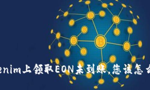 Tokenim上领取EON未到账，您该怎么办？