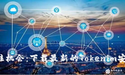 轻松抓住机会：下载最新的Tokenim安卓版本！