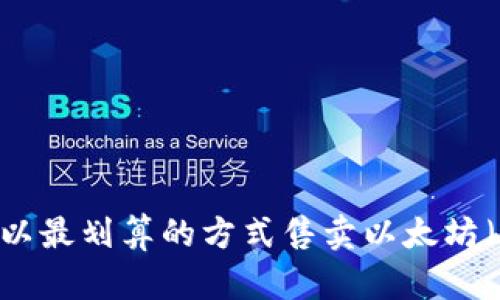 如何以最划算的方式售卖以太坊（ETH）