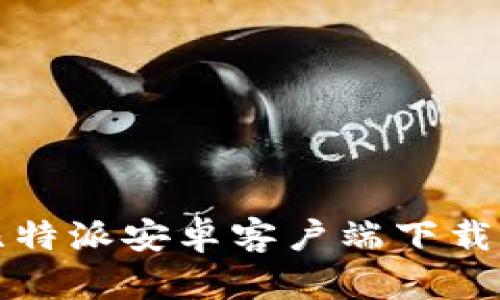 轻松获取比特派安卓客户端下载与使用指南