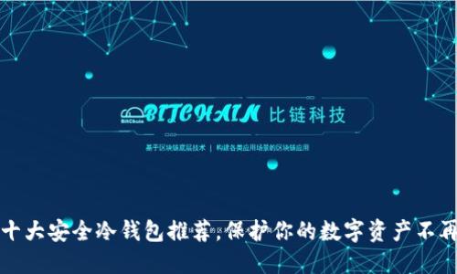 2023年十大安全冷钱包推荐，保护你的数字资产不再是难题！