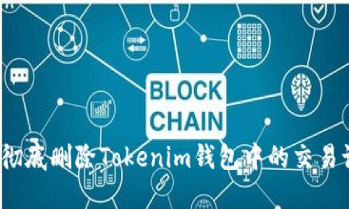 如何彻底删除Tokenim钱包中的交易记录？