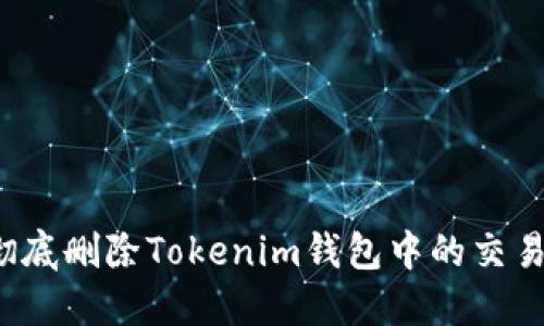 如何彻底删除Tokenim钱包中的交易记录？