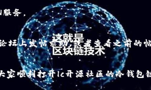 jiaoti如何解决lc开源社区冷钱包链接打不开的问题？/jiaoti  
lc开源社区, 冷钱包, 链接问题, 解决方案, 数字货币/guanjianci  

引言  
在数字货币的世界里，冷钱包作为一种安全存储方式，被越来越多的投资者所青睐。而lc开源社区，作为一个专注于推动区块链技术的社区，其冷钱包的使用也受到了广泛关注。然而，有一些用户在使用lc开源社区冷钱包时却遇到了链接打不开的问题，今天我们就来探讨一下这个问题的原因以及解决方案。

一、问题的表现  
用户在访问lc开源社区的冷钱包链接时，可能会遇到不同的情况，比如网页无法加载、提示404错误或是加载速度极慢等。拆分一下，这些问题大致可以归纳为以下几类：  
ul  
li网络连接问题：用户设备的网络连接不稳定或故障。/li  
li链接问题：冷钱包链接本身可能遭到更改、损坏或删除。/li  
li服务器问题：lc开源社区的服务器可能出现维护或故障。/li  
li浏览器问题：某些浏览器的设置或插件可能导致链接无法正常打开。/li  
/ul  

二、问题的可能原因  
当我们遭遇点击冷钱包链接后打不开的困扰时，首先要明确的是，它可能由多种原因引起的。了解这些原因，才能有针对性地找到解决方案：  

ul  
li**网络连接的不稳定性**：如果你的网络不稳定，连接到冷钱包的链接可能会频繁失败。这可能是因为信号弱，或是ISP(互联网服务提供商)出现了故障。/li  
li**更新或变更的URL**：lc开源社区可能在某个时间段重新设计了其网址结构，如果你依旧使用旧的链接，可能会导致打不开。/li  
li**服务器维护或故障**：有时该社区会进行例行维护或者更新，某个时段内，服务可能无法访问，这时候就显得异常无奈。/li  
li**浏览器设置问题**：某些广告拦截器、VPN、或防火墙设置可能会阻止你访问特定网站，导致链接打不开。/li  
li**设备兼容性**：某些设备或操作系统可能对新的网站配置不够友好，导致无法正常访问。/li  
/ul

三、如何解决链接打不开的问题  
好消息是，大部分链接问题都是有解决方法的。下面我们就来逐一分析可能的解决方案，帮助大家顺利打开lc开源社区的冷钱包链接。  

h41. 检查网络连接/h4  
首先，确保你的网络连接正常。可以尝试重新连接Wi-Fi或关闭再开启数据网络。同时，不妨尝试在不同的设备上访问链接，看看是个别设备的问题，还是普遍的网络问题。  

h42. 更新链接地址/h4  
如果链接已过时，建议到lc开源社区的官方网站或官方社交媒体渠道上获取最新的冷钱包链接。如果之前使用的链接存在问题，官网通常会提供最新的信息，确保你获取的是有效的链接。  

h43. 访问时间/h4  
如果发现服务器在维护，可能只能等一段时间。在访问这种链接时，建议时常关注相关社交媒体平台、社区公告等，了解最新的服务状态。  

h44. 更换浏览器或设备/h4  
如果你一直使用Chrome浏览器，尝试切换到Firefox或者Safari。有时浏览器的某些设置会导致无法正常访问网站。清理浏览器缓存、禁用插件或使用隐身模式也是常见的解决办法。  

h45. 使用VPN/h4  
如果在某些国家或地区，lc开源社区的冷钱包链接被屏蔽，使用VPN可以帮助你绕过这种限制，顺利访问链接。但请注意选择熟悉和信任的VPN服务。  

四、寻求社区和技术支持  
很多时候，面对技术问题最有效的方式就是寻求帮助。lc开源社区通常会提供技术支持或通过论坛、社交媒体与用户互动。可以在他们的社区论坛上发帖求助，或者查看之前的帖子，看看是否有其他用户遇到类似的问题并已解决。  

总结  
冷钱包链接打不开的问题常常让人沮丧，但通过了解具体原因及采取相应的应对措施，大部分问题都是可解决的。希望本文中的方法能帮助大家顺利打开lc开源社区的冷钱包链接，继续在数字货币的世界中遨游。如果还有其他问题，欢迎在评论区留言讨论，共同解决。毕竟，共建美好社区，离不开每一位成员的努力！  
