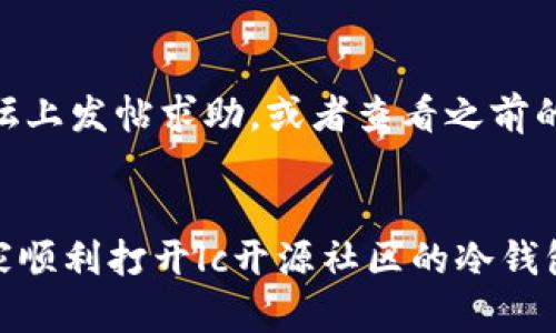 jiaoti如何解决lc开源社区冷钱包链接打不开的问题？/jiaoti  
lc开源社区, 冷钱包, 链接问题, 解决方案, 数字货币/guanjianci  

引言  
在数字货币的世界里，冷钱包作为一种安全存储方式，被越来越多的投资者所青睐。而lc开源社区，作为一个专注于推动区块链技术的社区，其冷钱包的使用也受到了广泛关注。然而，有一些用户在使用lc开源社区冷钱包时却遇到了链接打不开的问题，今天我们就来探讨一下这个问题的原因以及解决方案。

一、问题的表现  
用户在访问lc开源社区的冷钱包链接时，可能会遇到不同的情况，比如网页无法加载、提示404错误或是加载速度极慢等。拆分一下，这些问题大致可以归纳为以下几类：  
ul  
li网络连接问题：用户设备的网络连接不稳定或故障。/li  
li链接问题：冷钱包链接本身可能遭到更改、损坏或删除。/li  
li服务器问题：lc开源社区的服务器可能出现维护或故障。/li  
li浏览器问题：某些浏览器的设置或插件可能导致链接无法正常打开。/li  
/ul  

二、问题的可能原因  
当我们遭遇点击冷钱包链接后打不开的困扰时，首先要明确的是，它可能由多种原因引起的。了解这些原因，才能有针对性地找到解决方案：  

ul  
li**网络连接的不稳定性**：如果你的网络不稳定，连接到冷钱包的链接可能会频繁失败。这可能是因为信号弱，或是ISP(互联网服务提供商)出现了故障。/li  
li**更新或变更的URL**：lc开源社区可能在某个时间段重新设计了其网址结构，如果你依旧使用旧的链接，可能会导致打不开。/li  
li**服务器维护或故障**：有时该社区会进行例行维护或者更新，某个时段内，服务可能无法访问，这时候就显得异常无奈。/li  
li**浏览器设置问题**：某些广告拦截器、VPN、或防火墙设置可能会阻止你访问特定网站，导致链接打不开。/li  
li**设备兼容性**：某些设备或操作系统可能对新的网站配置不够友好，导致无法正常访问。/li  
/ul

三、如何解决链接打不开的问题  
好消息是，大部分链接问题都是有解决方法的。下面我们就来逐一分析可能的解决方案，帮助大家顺利打开lc开源社区的冷钱包链接。  

h41. 检查网络连接/h4  
首先，确保你的网络连接正常。可以尝试重新连接Wi-Fi或关闭再开启数据网络。同时，不妨尝试在不同的设备上访问链接，看看是个别设备的问题，还是普遍的网络问题。  

h42. 更新链接地址/h4  
如果链接已过时，建议到lc开源社区的官方网站或官方社交媒体渠道上获取最新的冷钱包链接。如果之前使用的链接存在问题，官网通常会提供最新的信息，确保你获取的是有效的链接。  

h43. 访问时间/h4  
如果发现服务器在维护，可能只能等一段时间。在访问这种链接时，建议时常关注相关社交媒体平台、社区公告等，了解最新的服务状态。  

h44. 更换浏览器或设备/h4  
如果你一直使用Chrome浏览器，尝试切换到Firefox或者Safari。有时浏览器的某些设置会导致无法正常访问网站。清理浏览器缓存、禁用插件或使用隐身模式也是常见的解决办法。  

h45. 使用VPN/h4  
如果在某些国家或地区，lc开源社区的冷钱包链接被屏蔽，使用VPN可以帮助你绕过这种限制，顺利访问链接。但请注意选择熟悉和信任的VPN服务。  

四、寻求社区和技术支持  
很多时候，面对技术问题最有效的方式就是寻求帮助。lc开源社区通常会提供技术支持或通过论坛、社交媒体与用户互动。可以在他们的社区论坛上发帖求助，或者查看之前的帖子，看看是否有其他用户遇到类似的问题并已解决。  

总结  
冷钱包链接打不开的问题常常让人沮丧，但通过了解具体原因及采取相应的应对措施，大部分问题都是可解决的。希望本文中的方法能帮助大家顺利打开lc开源社区的冷钱包链接，继续在数字货币的世界中遨游。如果还有其他问题，欢迎在评论区留言讨论，共同解决。毕竟，共建美好社区，离不开每一位成员的努力！  
