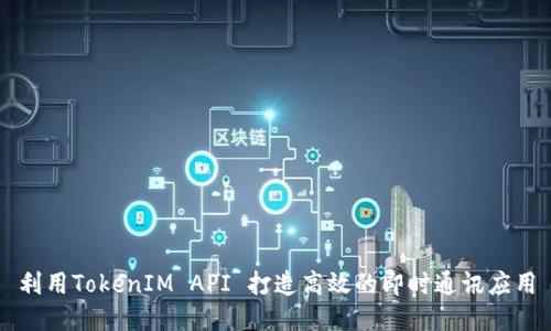 利用TokenIM API 打造高效的即时通讯应用