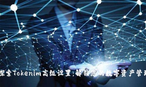 深入探索Tokenim高级设置：解锁您的数字资产管理潜力