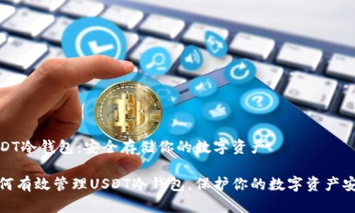 USDT冷钱包:安全存储你的数字资产
如何有效管理USDT冷钱包,保护你的数字资产安全