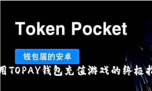 使用TOPAY钱包充值游戏的终极指南