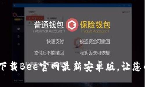 畅享蜜蜂生活：下载Bee官网最新安卓版，让您的生活更加方便