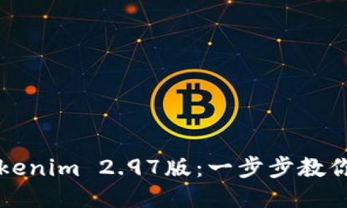 轻松获取Tokenim 2.97版：一步步教你下载与安装
