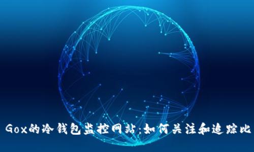 揭秘Mt. Gox的冷钱包监控网站：如何关注和追踪比特币动态