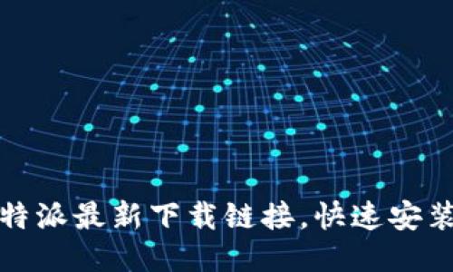 轻松获取比特派最新下载链接,快速安装教程全攻略