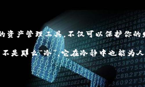   冷钱包的搞笑故事：如何让你的数字资产“冷”得发笑！ / 

 guanjianci 冷钱包, 数字货币, 搞笑笑话, 加密货币, 投资心得 /guanjianci 

冷钱包与热钱包的幽默对比

在加密货币的世界里，冷钱包和热钱包就像是两种截然不同的性格。就好比你身边的两个朋友，一个总是活力四射，喜欢参加各种聚会，另一个则更像是宅在家里的程序员。有人会问，冷钱包和热钱包，到底哪个更适合你呢？别急，让我们用幽默的方式来解读一下这个问题。

想象一下，热钱包就像是那个总是能把派对气氛弄得火热的朋友，随时准备分享自己的资产，而冷钱包则是那个喜欢在沙发上咕噜咕噜喝可乐，对外界一切“冷冷漠漠”的小伙伴。你问“冷钱包，你为什么不出去聚会呢？”冷钱包答：“我在这里冷静投资，你们在外面疯。”

冷钱包如何神奇地保护你的资产

冷钱包的最大特点就是其超强的安全性。我们可能会觉得冷钱包跟在家里养个狗差不多，越是冷静的狗，越安全。有一次，冷钱包的“狗狗”也加入了一个聊天室，大家都在讨论如何避免被黑客入侵。

狗狗说：“你们知道吗？我可不怕黑客，因为我一直在‘冷’着呢！黑客怎么可能找到这种冷冰冰的家？”这时，狗狗的主人忍不住笑了，说：“其实，有些黑客就是喜欢挑战冷漠的主人，咱们得小心！”

冷钱包的幽默小故事：钱与快乐的关系

说到冷钱包，说不定你会想到那些搞笑的故事。有一次，一个小白用自己的冷钱包存了一大堆数字货币。朋友们都在问他：“你怎么就把钱放在一个冷冰冰的地方？它不是应该在那里快乐地流动吗？”

小白回答：“因为我相信，痛苦的资金保值是最快乐的投资！”这句话顿时让大家捧腹大笑，甚至还有人建议他做金融喜剧演员。

更搞笑的冷钱包应用场景

作为一个数字资产的保护者，冷钱包总是需要与各种场景结合，有时候搞笑的事情就会发生。想象一下，你的冷钱包突然“消失”了。

你急切地问朋友：“我冷钱包去哪儿了？”朋友一脸严肃地说：“它在冰箱里待着，感觉冷静思考，这样才能保护你的资产。”听了这话，你忍不住笑道：“它可真是个冷静的家伙！”

投资与笑声：冷钱包带来的不一样的体验

投资的路上，冷钱包往往能给你带来一种“冷冷的”体验。前几天，我问一个朋友，他怎么样才能不焦虑地看待市场波动。他轻松地回答：“找个冷钱包，把所有的担忧都往里面装！”

虽然这只是个玩笑，但却道出了一个道理：有了冷钱包，投资者的压力就能减少很多。毕竟，冷静的心态下，资产也会逐渐增值。 

冷钱包的趣味小知识

既然在聊冷钱包，那就来补充一些搞笑的小知识吧！冷钱包其实有很多种形式：硬件钱包、纸钱包、甚至是某些特定的离线存储设备。然而，据说最早的冷钱包是一张纸条，上面写着“把钱放在这里，没人能拿得走。”

这种“纸钱包”经常被人们拿来调侃，甚至有人把它写得像老干妈的配方，亲手装好放进冰箱：“保证冰得住，没人敢碰！”

总结：冷钱包让生活笑声不断

在这个数字化迅速发展的时代，冷钱包不仅仅是资产保护的工具，还是一个带来快乐的源泉。把它当作一种“冷幽默”的资产管理工具，不仅可以保护你的财务安全，还能带来欢声笑语。

希望每个人在投资的路上都能保持着一颗幽默的心态，让资产在冷钱包里待久一点，带来更多的乐趣。总之，冷钱包并不是那么“冷”，它在冷静中也能为人生增添不少乐趣！

最后，愿每个拥有冷钱包的人，在投资的同时，也能收获满满的欢笑与快乐！