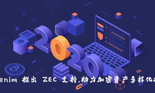 Tokenim 推出 ZEC 支持,助力加密资产多样化投资