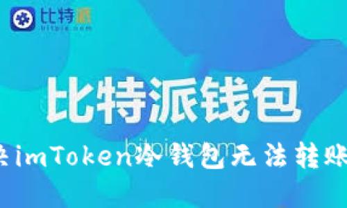 如何解决imToken冷钱包无法转账的问题?