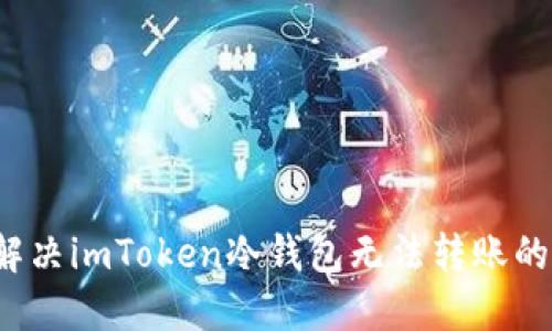 如何解决imToken冷钱包无法转账的问题?